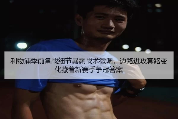 利物浦季前备战细节暴露战术微调，边路进攻套路变化藏着新赛季争冠答案
